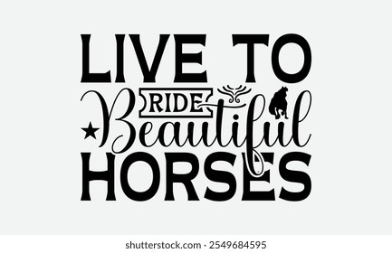 Live To Ride Beautiful Horses - Horses T-Shirt Design, Illustration Prints And Bags, Posters, Cards, EPS, Silhouette Cameo, Files For Cutting.