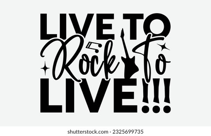 Live To Rock To Live!!! - Guitar SVG Design, Funny Guitar T-Shirts for Men, You Can Utilize Your Cricut, Silhouette, Scrapbooking, Cameo and Other Cutting Machine. svg