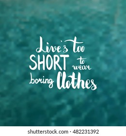 Live is too short to wear boring clothes. Illustration with hand-lettering inspiration and motivation quote. Text on water swimming pool photo blur background.