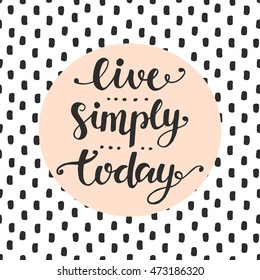 Live Simply Today slogan. Inspirational hand lettering quote. Wisdom and happiness concept. Trendy typography design for cards, posters, flyers, postcards. Modern calligraphy