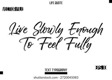 Live Slowly Enough To Feel Fully  -Trendy Life Quotes Vector Typography Text Brush Lettering Design