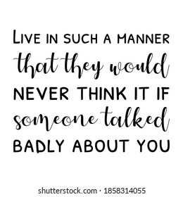 Live in such a manner that they would never think it if someone talked badly about you. Vector Quote