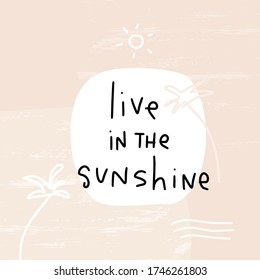 Live in the sunshine summer holiday quote vector design. Abstract tropical trees, shining sun, waves, equatorial nature scene and hand written text on a pastel pink modern background. 