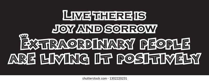 Live there is joy and sorrow. Extraordinary people are living it positively.