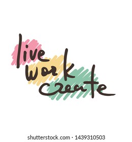 Live, work, create. Vector hand drawn slogan. Brush ink painted letters. Lettering and custom typography for designs: logo, posters, invitations, cards, t-shirts. Vector illustration