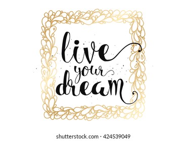 live your dream inspirational inscription. Greeting card with calligraphy. Hand drawn lettering. Typography for invitation, banner, poster or clothing design. Vector quote.