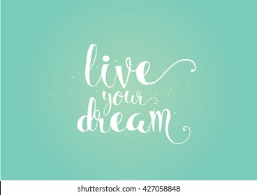 live your dream inspirational inscription. Greeting card with calligraphy. Hand drawn lettering. Typography for invitation, banner, poster or clothing design. Vector quote.