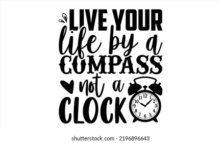 Live Your Life by a Compass Not a Clock - Tragen Sie T-Shirt-Design, Handschrift-Illustration für Ihr Design, Moderne Kalligrafie, Svg Files for Cricut, Poster, EPS