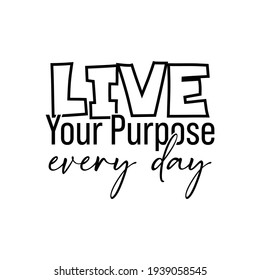 "Live Your Purpose Every Day". Inspirational and Motivational Quotes Vector Isolated on White Background. Suitable For All Needs Both Digital and Print, Example : Cutting Sticker, Poster, and Other.