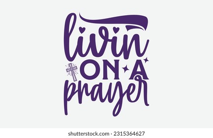 Livin On A Prayer - Faith T-Shirt Design, Print On T-Shirts, Mugs, Birthday Cards, Wall Decals, Car Decals, Stickers, Birthday Party Decorations, Cuts And More Use.