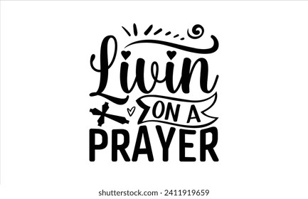 Livin On A Prayer - Faith T-Shirt Design, Hand drawn lettering phrase isolated on white background, Illustration for prints on bags, posters, cards, mugs. EPS for Cutting Machine, Silhouette Cameo, Cr