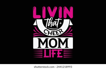 Livin that cheer mom life - Mom t-shirt design, isolated on white background, this illustration can be used as a print on t-shirts and bags, cover book, template, stationary or as a poster.