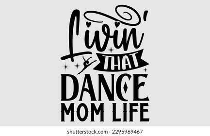 Livin' that dance mom life- Dances SVG design, Hand drawn lettering phrase, This illustration can be used as a print on t-shirts and bags, Vector Template EPS 10 svg