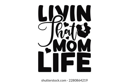 Livin That Mom Life - Mother's Day SVG Design, greeting card template with typography text, Illustration for prints on t-shirts, bags, posters, cards and Mug. 
