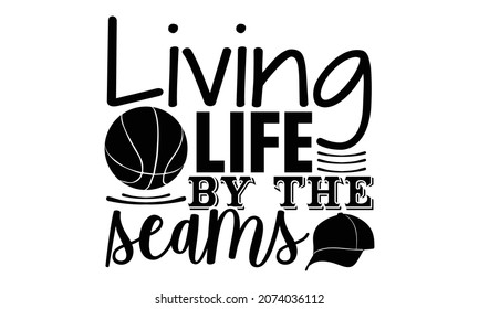 Living life by the seams- Baseball t shirt design, Hand drawn lettering phrase, Calligraphy t shirt design, Hand written vector sign, svg, EPS 10