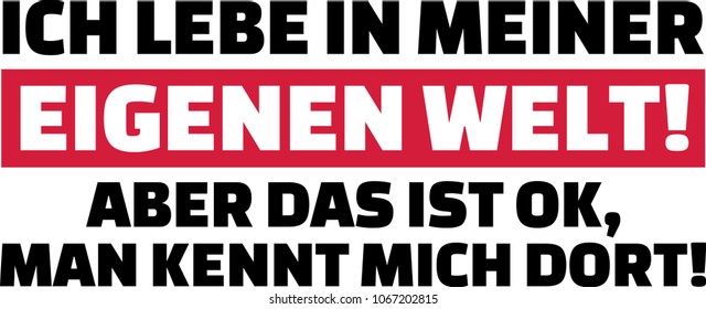 I am living in my own world but that is okay. They know me there slogan german