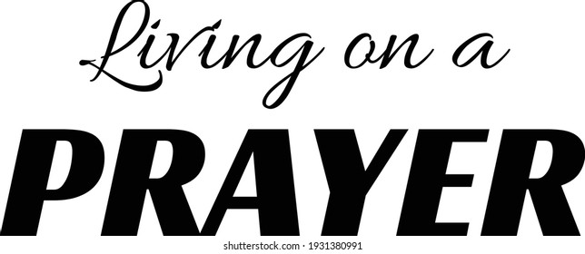 Living on a prayer, Christian Saying, Typography for print or use as poster, card, flyer or T Shirt