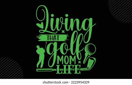 Living That Golf Mom Life  - Golf T shirt Design, Modern calligraphy, Cut Files for Cricut Svg, Illustration for prints on bags, posters