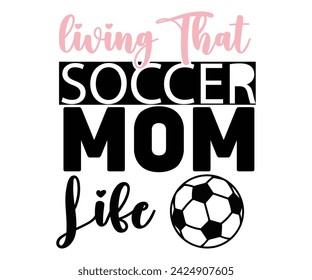 living That Soccer Mom Life Svg,Soccer Day, Soccer Player Shirt, Gift For Soccer,  Football, Sport Design Svg,Soccer Cut File,Soccer Ball, Soccer t-Shirt Design, European Football,  svg
