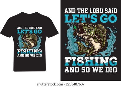 And the load said let's go Fishing and so we did T shirt Design,