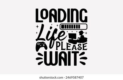 Loading Life Please Wait - Playing Computer Games T- Shirt Design, Hand Drawn Vintage Illustration And Decoration Elements, Silhouette Cameo, Cricut, Files For Cutting, Background. EPS 10