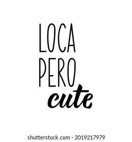 Loca pero cute. Lettering. Translation from Spanish - Crazy But Cute. Element for flyers, banner and posters. Modern calligraphy