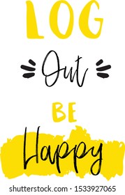 Log out be Happy slogan for t-shirt, poster, greeting card. Vector typography design, positivity quote
