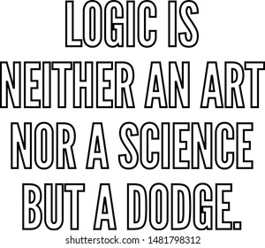 Logic is neither an art nor a science but a dodge