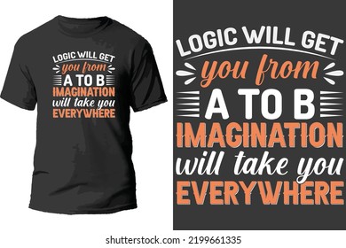 Logic Will Get You From A To B Imacination Will Take You Every Where T Shirt Design.