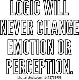 Logic will never change emotion or perception