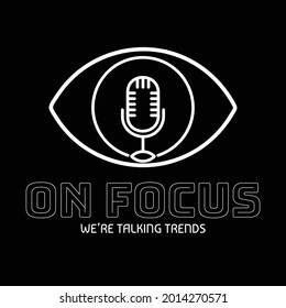 Logo vector in Line art style depicting of podcast microphone on an focus eye, with ‘On Focus’ logo text below and ‘We’re talking trends’as tagline lower. EPS8 file.
