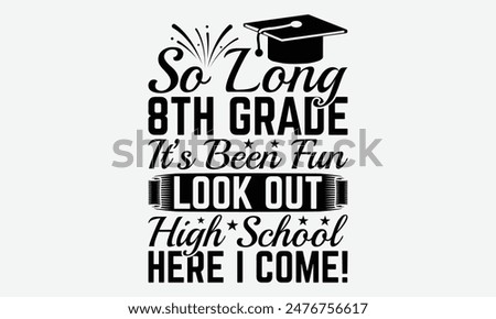 So Long 8th Grade It’s Been Fun Look Out High School Here I Come! - Graduation T-Shirt Designs, Calligraphy Motivational Good Quotes, Everything Starts With A Dream, Know Your Worth, For Poster.