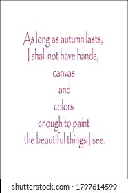 As long as autumn lasts, I shall not have hands, canvas and colors enough to paint the beautiful things I see.Short Inspirational quote for T shirt.