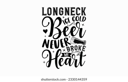 Long neck ice cold beer never broke my heart - Beer T-shirt Design Template, Logo Design, Sign Making, Card Making, Scrapbooking, Vinyl Decals and Many More.