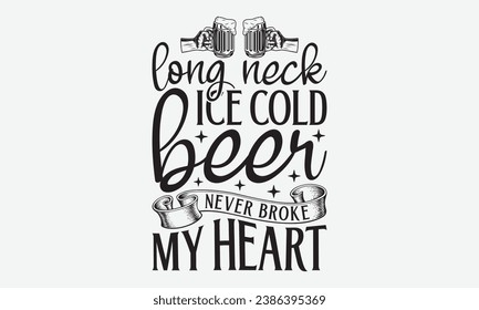 Long Neck Ice Cold Beer Never Broke My Heart -Beer T-Shirt Design, Vintage Calligraphy Design, With Notebooks, Wall, Stickers, Mugs And Others Print, Vector Files Are Editable.