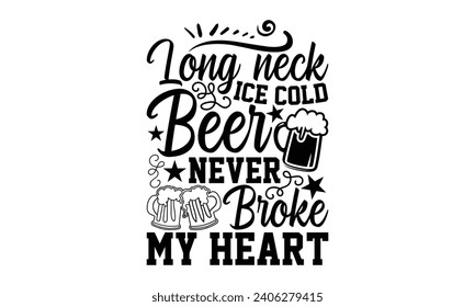 Long Neck Ice Cold Beer Never Broke My Heart- Beer t- shirt design, Handmade calligraphy vector illustration for Cutting Machine, Silhouette Cameo, Cricut, Vector illustration Template. svg