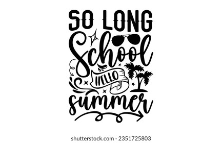 So long school hello summer - Teacher SVG Design, Teacher Lettering Design, Vector EPS Editable Files, Isolated On White Background, Prints on T-Shirts and Bags, Posters, Cards.