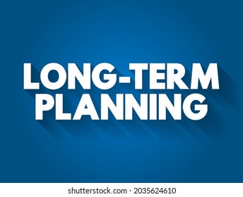 Long Term Planning - Involves Goals That Take A Longer Time To Reach And Require More Steps, Text Concept Background