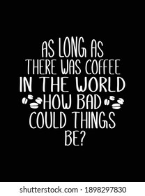 As long as there was coffee in the world how bad could things be. Hand drawn typography poster design. Premium Vector.