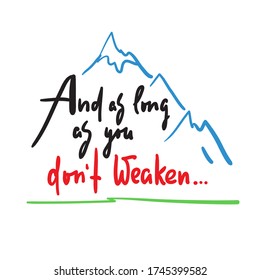 And as long as you dont weaken - inspire and motivational quote. Hand drawn beautiful lettering. Print for inspirational poster, t-shirt, bag, cups, card, flyer, sticker, badge. Cute and funny vector