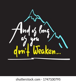 And as long as you dont weaken - inspire and motivational quote. Hand drawn beautiful lettering. Print for inspirational poster, t-shirt, bag, cups, card, flyer, sticker, badge. Cute and funny vector