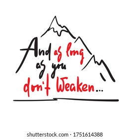 And as long as you dont weaken - inspire and motivational quote. Hand drawn beautiful lettering. Print for inspirational poster, t-shirt, bag, cups, card, flyer, sticker, badge. Cute and funny vector