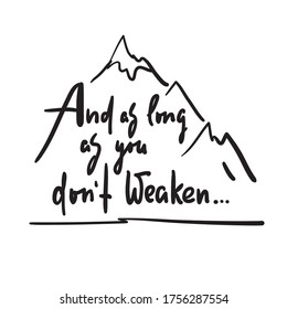 And as long as you dont weaken - inspire and motivational quote. Hand drawn beautiful lettering. Print for inspirational poster, t-shirt, bag, cups, card, flyer, sticker, badge. Cute and funny vector