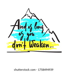 And as long as you dont weaken - inspire and motivational quote. Hand drawn beautiful lettering. Print for inspirational poster, t-shirt, bag, cups, card, flyer, sticker, badge. Cute and funny vector