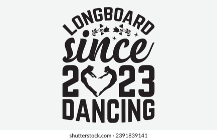 Longboard Since 2023 Dancing -Dancing T-Shirt Design, Hand Drawn Vintage Illustration With Lettering And Decoration Elements, Prints For Hoodie, Posters, Notebook Covers.