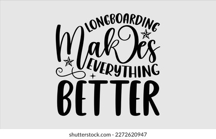 Longboarding makes everything better- Longboarding T- shirt Design, Hand drawn lettering phrase, Illustration for prints on t-shirts and bags, posters, funny eps files, svg cricut svg