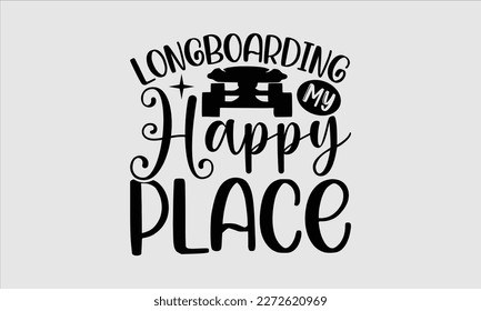 Longboarding my happy place- Longboarding T- shirt Design, Hand drawn lettering phrase, Illustration for prints on t-shirts and bags, posters, funny eps files, svg cricut svg