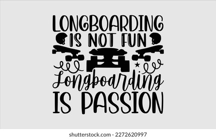 Longboarding is not fun longboarding is passion- Longboarding T- shirt Design, Hand drawn lettering phrase, Illustration for prints on t-shirts and bags, posters, funny eps files, svg cricut svg