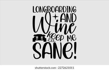 Longboarding and wine keep me sane!- Longboarding T- shirt Design, Hand drawn lettering phrase, Illustration for prints on t-shirts and bags, posters, funny eps files, svg cricut