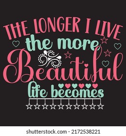 the longer I live, the more beautiful life becomes, typography graphic design, for t-shirt prints, vector illustration